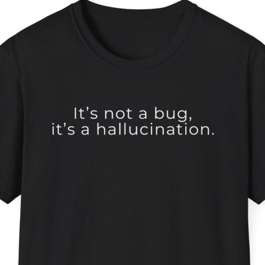 It's Not a Bug, It's a Hallucination T-Shirt
