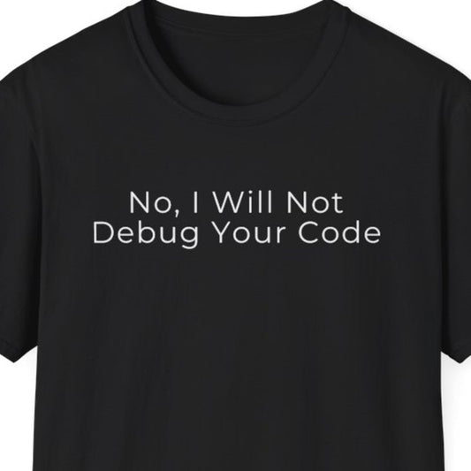 No, I Will Not Debug Your Code T-Shirt